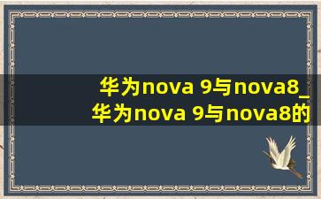 华为nova 9与nova8_华为nova 9与nova8的区别